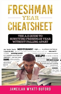 Freshman Year Cheatsheet: The A-Z Guide to Surviving Freshman Year Without Falling Apart by Buford, Jameilah Wyatt