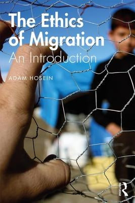 The Ethics of Migration: An Introduction by Hosein, Adam