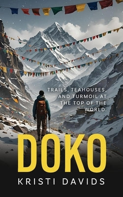 Doko: Teahouses, Trails and Turmoil at the Top of the World by Davids, Kristi