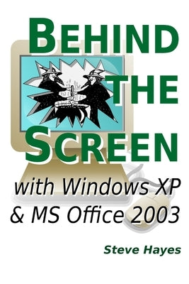 Behind the Screen with Windows XP and MS Office 2003 by Hayes, Steve