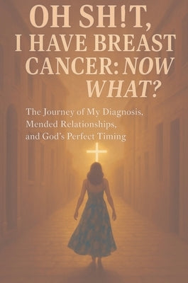 Oh Sh!t I have Breast Cancer, Now what? by Cruz, Glenda