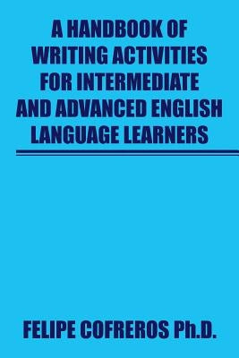 A Handbook of Writing Activities For Intermediate and Advanced English Language Learners by Cofreros, Felipe