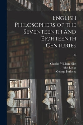 English Philosophers of the Seventeenth and Eighteenth Centuries; 37 by Eliot, Charles William 1834-1926