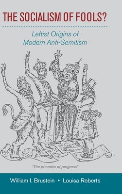 The Socialism of Fools?: Leftist Origins of Modern Anti-Semitism by Brustein, William I.