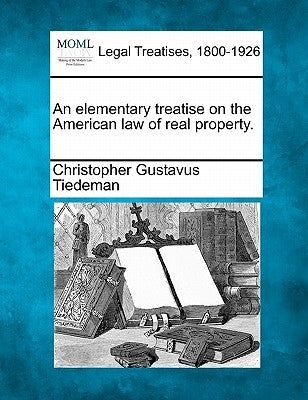 An elementary treatise on the American law of real property. by Tiedeman, Christopher Gustavus