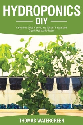 Hydroponics DIY: A Beginners Guide to Set Up and Maintain a Sustainable Organic Hydroponic-System by Watergreen, Thomas