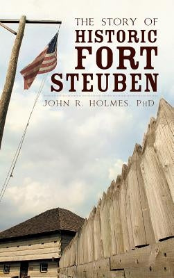 The Story of Historic Fort Steuben by Holmes, John R.