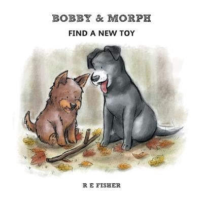 Bobby & Morph: Find A New Toy by Fisher, R. E.