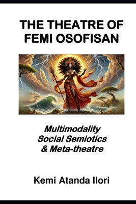 The Theatre of Femi Osofisan: Multimodality, Social Semiotics & Meta-theatre by Ilori, Kemi Atanda
