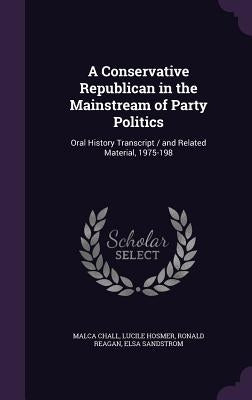 A Conservative Republican in the Mainstream of Party Politics: Oral History Transcript / and Related Material, 1975-198 by Chall, Malca