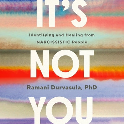 It's Not You: Identifying and Healing from Narcissistic People by Phd