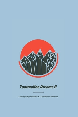 Tourmaline Dreams II: A third poetry collection by Kimberley Castlemain by Castlemain, Kimberley