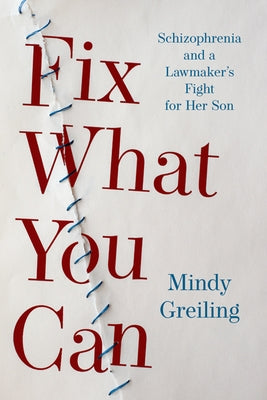 Fix What You Can: Schizophrenia and a Lawmaker's Fight for Her Son by Greiling, Mindy