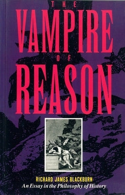 The Vampire of Reason: An Essay in the Philosophy of History by Blackburn, Richard James