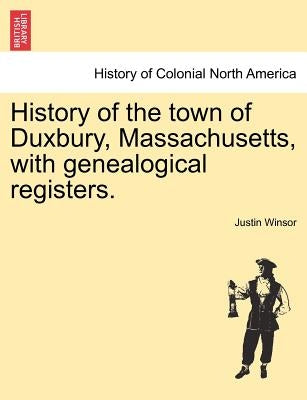 History of the Town of Duxbury, Massachusetts, with Genealogical Registers. by Winsor, Justin