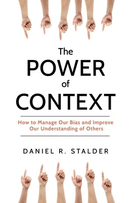 Power of Context: How to Manage Our Bias and Improve Our Understanding of Others by Stalder, Daniel R.