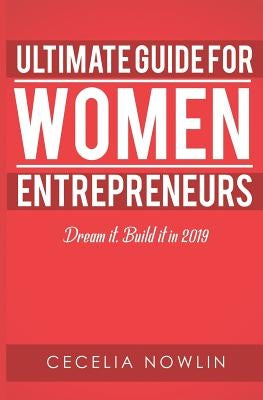 The Ultimate Guide for Women Entrepreneurs: Dream it. Build it in 2019 by Nowlin, Cecelia