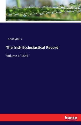 The Irish Ecclesiastical Record: Volume 6, 1869 by Anonymus