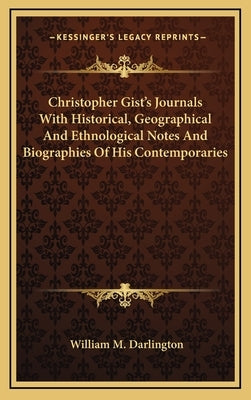 Christopher Gist's Journals with Historical, Geographical and Ethnological Notes and Biographies of His Contemporaries by Darlington, William M.