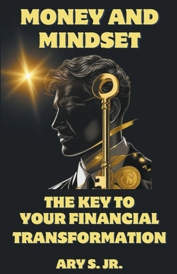 Money and Mindset The Key to your Financial Transformation by S, Ary, Jr.