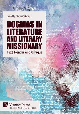 Dogmas in Literature and Literary Missionary: Text, Reader and Critique by Çakırtas, Önder