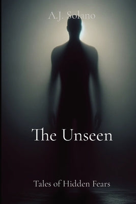 The Unseen: Tales of Hidden Fears by Solano, A. J.