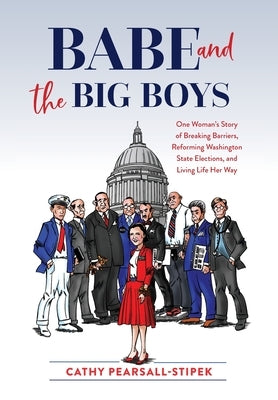 Babe and the Big Boys: One Woman's Story of Breaking Barriers, Reforming Washington State Elections, and Living Life Her Way by Pearsall-Stipek, Cathy