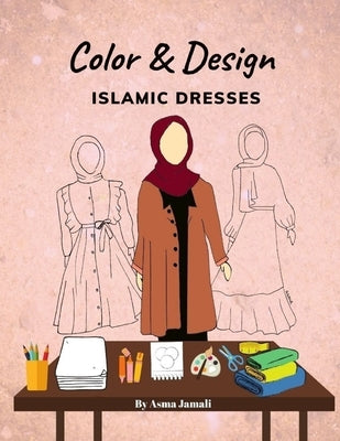 Color and Design Islamic Designs: Islamic Fashion Illustration Book, Islamic Designs to Color on, Design your own dresses and be a fashion illustrator by Jamali, Asma