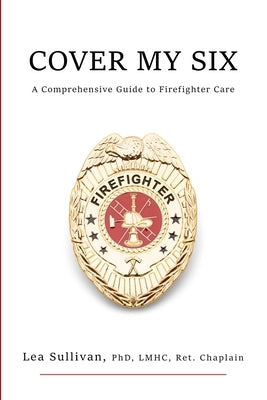 Cover My Six: A Comprehensive Guide to Firefighter Care by Sullivan, Lea