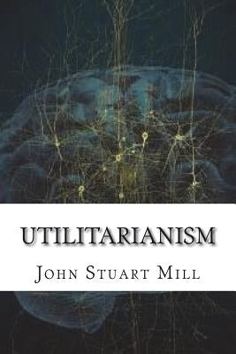 Utilitarianism by Stuart Mill, John
