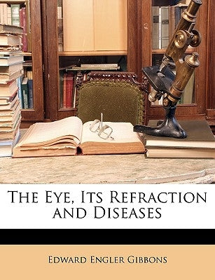 The Eye, Its Refraction and Diseases by Gibbons, Edward Engler