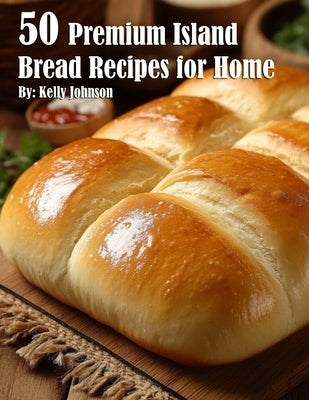 50 Premium Island Bread Recipes for Home by Johnson, Kelly