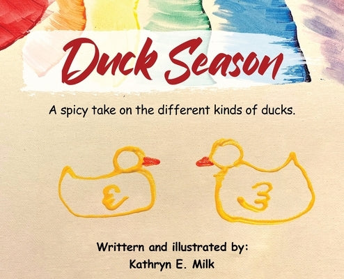 Duck Season: A spicy take on all the different kinds of Ducks! by Milk, Kathryn