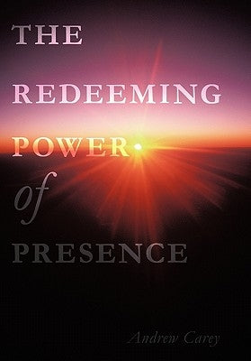 The Redeeming Power of Presence by Carey, Andrew