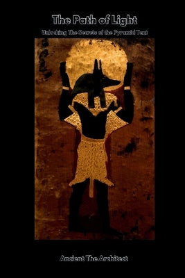 The Path of Light: Unlocking the Secrets of the Pyramid Texts by The Architect, Ancient
