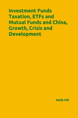 Investment Funds Taxation, ETFs and Mutual Funds and China, Growth, Crisis and Development by Hill, Malik