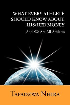 What Every Athlete Should Know about His/Her Money: And We Are All Athletes by Nhira, Tafadzwa