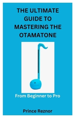 The Ultimate Guide to Mastering the Otamatone: From Beginner to Pro by Reznor, Prince