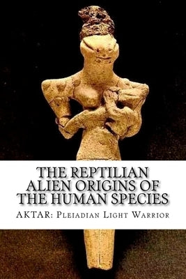 The Reptilian Alien Origins of the Human Species by Light Warrior, Aktar Pleiadian