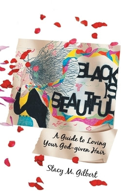 Black is Beautiful: A Guide to Loving Your God-given Hair by Gilbert, Stacy M.