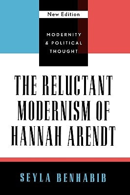 The Reluctant Modernism of Hannah Arendt by Benhabib, Seyla