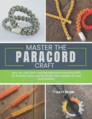 Master the Paracord Craft: Step-by-step book covering innovative weaving skills for bracelets belts and keychains that combine art and functionality by Wilson, Ethan Fv