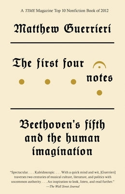 The First Four Notes: Beethoven's Fifth and the Human Imagination by Guerrieri, Matthew