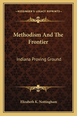 Methodism And The Frontier: Indiana Proving Ground by Nottingham, Elizabeth K.