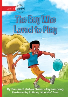 The Boy Who Loved to Play by Owusu-Akyeampong, Pauline Katufwa