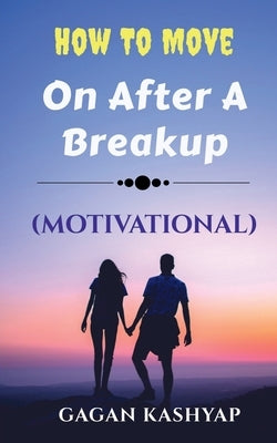 How to move on after a Breakup ( Motivational) by Kashyap, Gagan