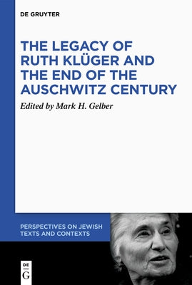 The Legacy of Ruth Kl?ger and the End of the Auschwitz Century by Gelber, Mark H.