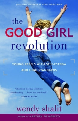 The Good Girl Revolution: Young Rebels with Self-Esteem and High Standards by Shalit, Wendy