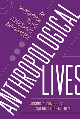 Anthropological Lives: An Introduction to the Profession of Anthropology by Dominguez, Virginia R.