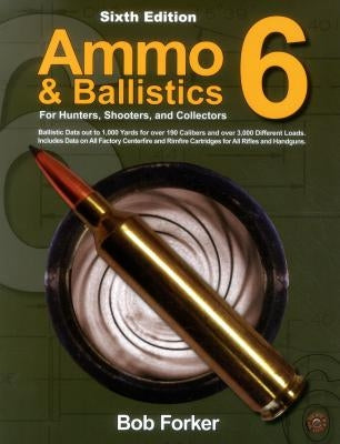 Ammo & Ballistics 6: For Hunters, Shooters, and Collectors by Forker, Robert